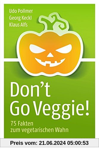 Don't Go Veggie!: 75 Fakten zum vegetarischen Wahn